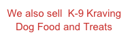 We also sell  K-9 Kraving Dog Food and Treats