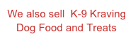 We also sell  K-9 Kraving Dog Food and Treats
